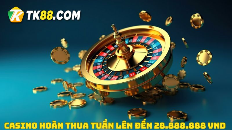 Ưu đãi Casino hoàn thua tuần lên đến 28.888.888 VND dành cho tất cả hội viên TK88