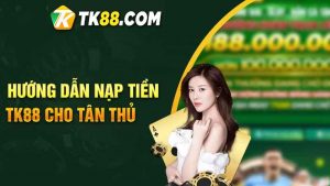 Hướng dẫn nạp tiền TK88 chi tiết cho từng cách thức