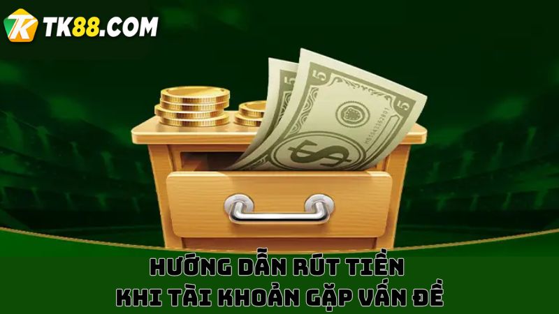 Hướng dẫn rút tiền TK88 khi tài khoản gặp vấn đề