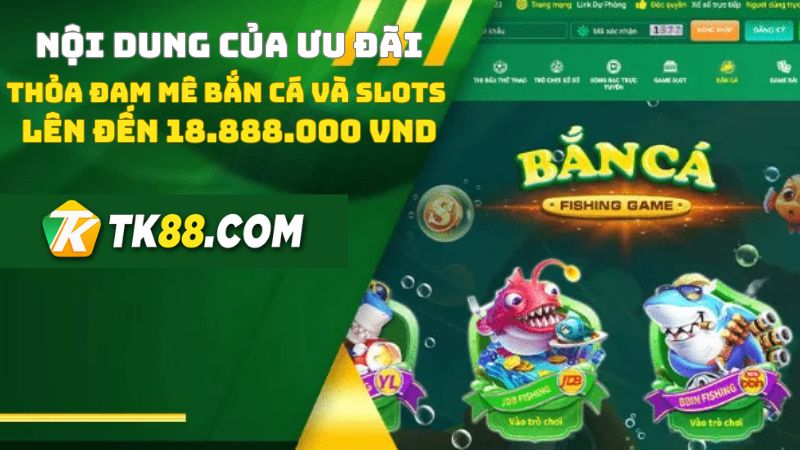 Nội dung của thỏa đam mê bắn cá và slots lên đến 18888000 VND.