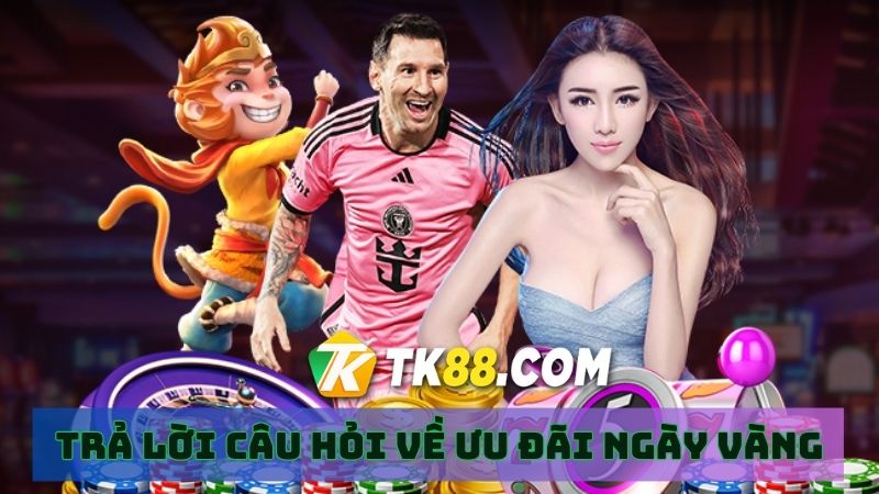 Giải đáp thắc mắc của hội viên về ưu đãi ngày vàng TK88