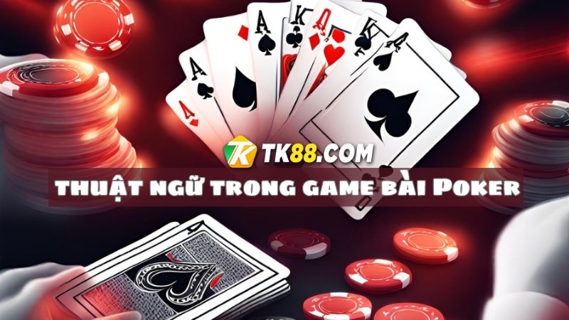 Thuật ngữ cơ bản cho cần nắm rõ khi chơi Poker